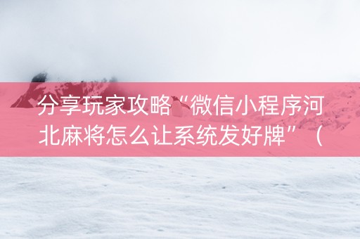 分享玩家攻略“微信小程序河北麻将怎么让系统发好牌”（有什么诀窍)