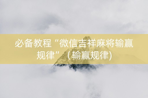 必备教程“微信吉祥麻将输赢规律”（输赢规律)