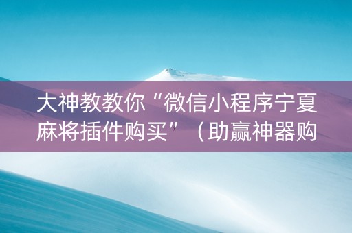 大神教教你“微信小程序宁夏麻将插件购买”（助赢神器购买)