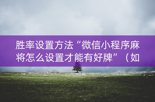 胜率设置方法“微信小程序麻将怎么设置才能有好牌”（如何提高胜率)