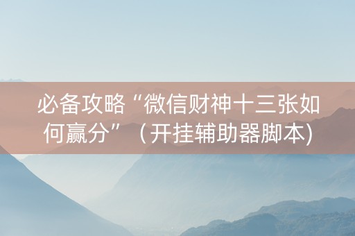 必备攻略“微信财神十三张如何赢分”（开挂辅助器脚本)