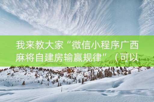 我来教大家“微信小程序广西麻将自建房输赢规律”（可以设置输赢吗)