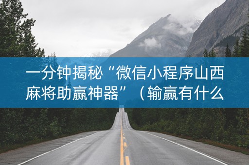 一分钟揭秘“微信小程序山西麻将助赢神器”（输赢有什么规律)