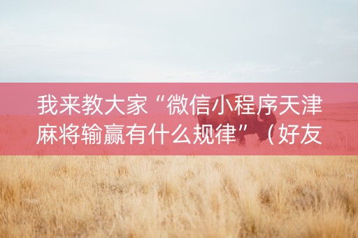 我来教大家“微信小程序天津麻将输赢有什么规律”（好友房怎么才能赢)