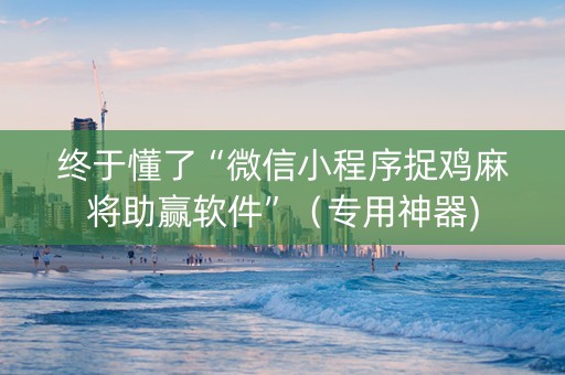 终于懂了“微信小程序捉鸡麻将助赢软件”（专用神器)
