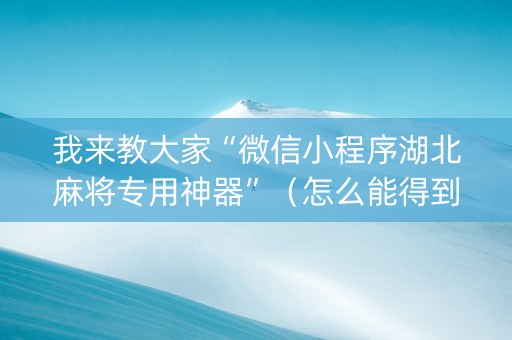 我来教大家“微信小程序湖北麻将专用神器”（怎么能得到好牌)