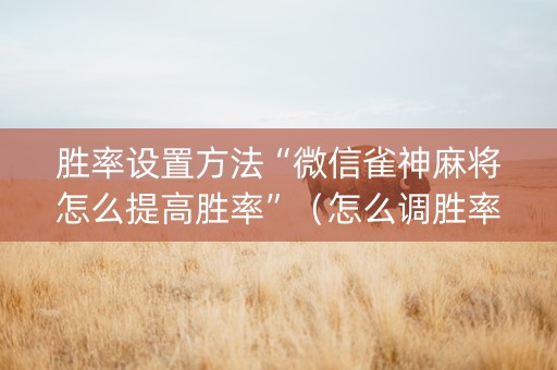 胜率设置方法“微信雀神麻将怎么提高胜率”（怎么调胜率)