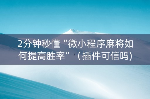 2分钟秒懂“微小程序麻将如何提高胜率”（插件可信吗)