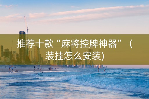 推荐十款“麻将控牌神器”（装挂怎么安装)
