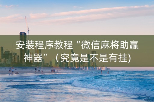 安装程序教程“微信麻将助赢神器”（究竟是不是有挂)