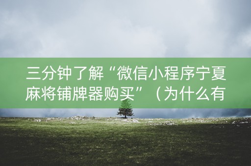 三分钟了解“微信小程序宁夏麻将铺牌器购买”（为什么有人一直赢)
