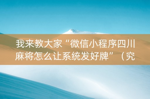 我来教大家“微信小程序四川麻将怎么让系统发好牌”（究竟是不是有挂)