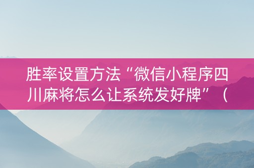 胜率设置方法“微信小程序四川麻将怎么让系统发好牌”（开挂辅助插件)
