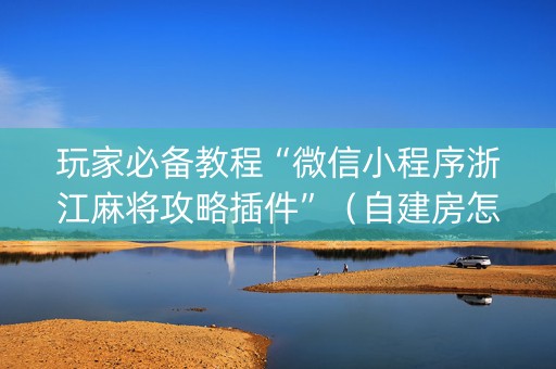 玩家必备教程“微信小程序浙江麻将攻略插件”（自建房怎么拿好牌)