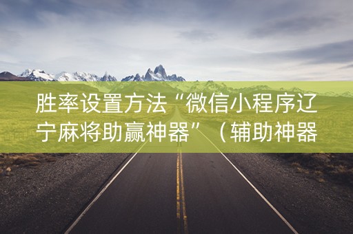 胜率设置方法“微信小程序辽宁麻将助赢神器”（辅助神器免费)