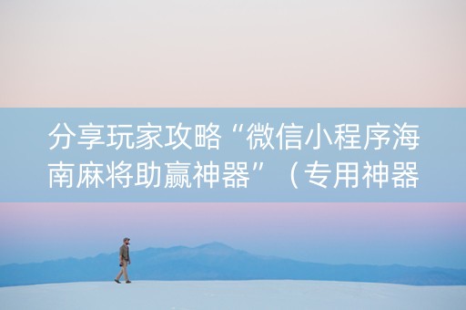 分享玩家攻略“微信小程序海南麻将助赢神器”（专用神器下载)