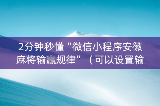 2分钟秒懂“微信小程序安徽麻将输赢规律”（可以设置输赢吗)