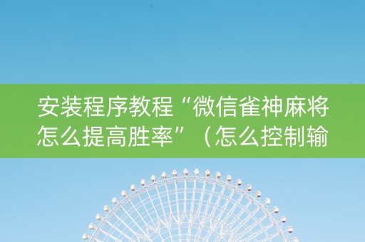 安装程序教程“微信雀神麻将怎么提高胜率”（怎么控制输赢)