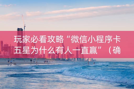 玩家必看攻略“微信小程序卡五星为什么有人一直赢”（确实有插件吗)