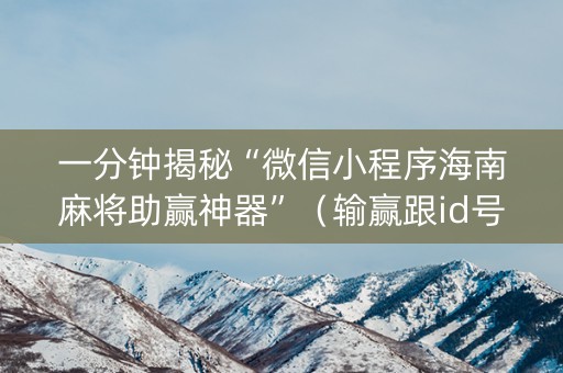 一分钟揭秘“微信小程序海南麻将助赢神器”（输赢跟id号有关系吗)