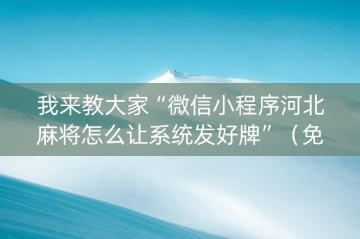 我来教大家“微信小程序河北麻将怎么让系统发好牌”（免费专用神器)