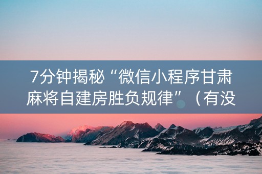 7分钟揭秘“微信小程序甘肃麻将自建房胜负规律”（有没有猫腻)