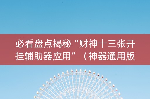 必看盘点揭秘“财神十三张开挂辅助器应用”（神器通用版)