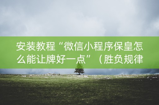 安装教程“微信小程序保皇怎么能让牌好一点”（胜负规律拿好牌)