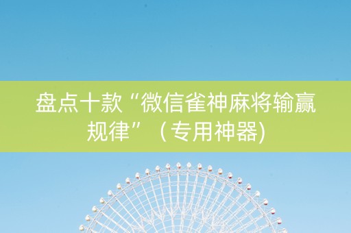 盘点十款“微信雀神麻将输赢规律”（专用神器)