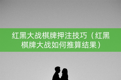 红黑大战棋牌押注技巧（红黑棋牌大战如何推算结果）