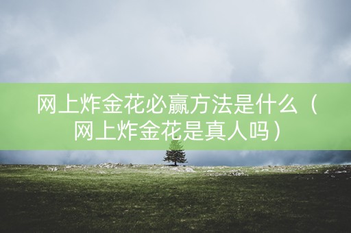 网上炸金花必赢方法是什么（网上炸金花是真人吗）