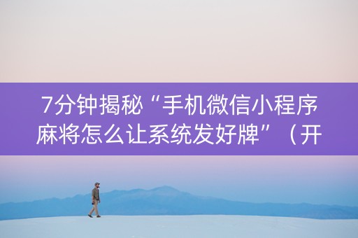 7分钟揭秘“手机微信小程序麻将怎么让系统发好牌”（开挂神器下载)