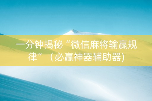 一分钟揭秘“微信麻将输赢规律”（必赢神器辅助器)