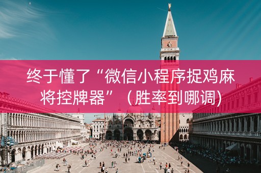 终于懂了“微信小程序捉鸡麻将控牌器”（胜率到哪调)
