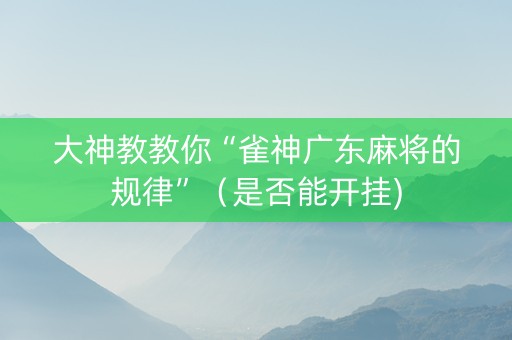 大神教教你“雀神广东麻将的规律”（是否能开挂)