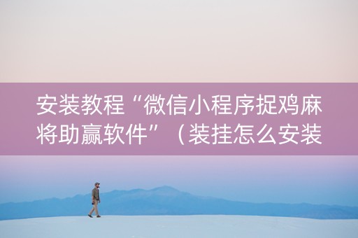安装教程“微信小程序捉鸡麻将助赢软件”（装挂怎么安装)