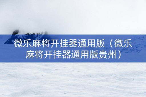 微乐麻将开挂器通用版（微乐麻将开挂器通用版贵州）