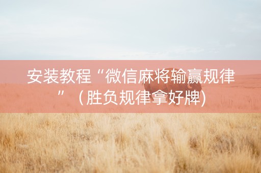 安装教程“微信麻将输赢规律”（胜负规律拿好牌)