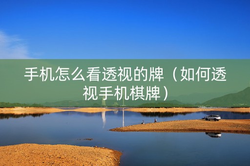 手机怎么看透视的牌（如何透视手机棋牌）