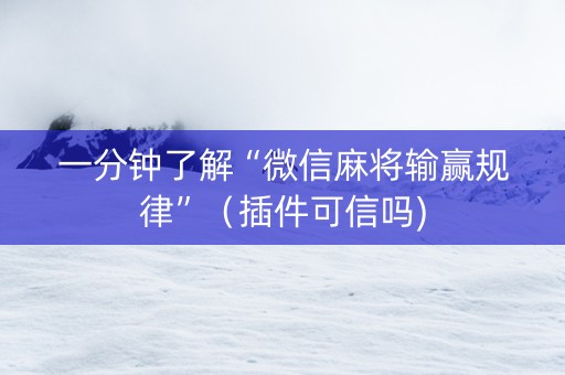 一分钟了解“微信麻将输赢规律”（插件可信吗)