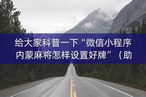 给大家科普一下“微信小程序内蒙麻将怎样设置好牌”（助攻神器)