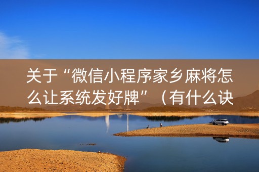 关于“微信小程序家乡麻将怎么让系统发好牌”（有什么诀窍)