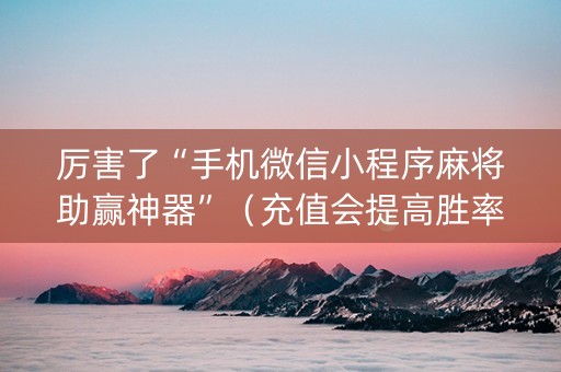 厉害了“手机微信小程序麻将助赢神器”（充值会提高胜率么)