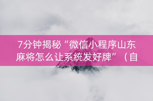 7分钟揭秘“微信小程序山东麻将怎么让系统发好牌”（自建房怎么拿好牌)
