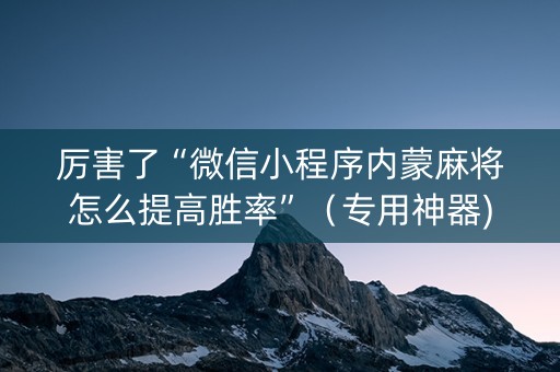 厉害了“微信小程序内蒙麻将怎么提高胜率”（专用神器)