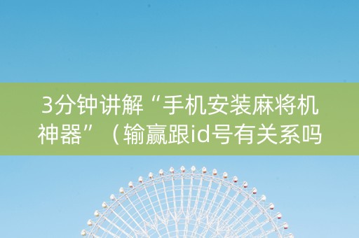 3分钟讲解“手机安装麻将机神器”（输赢跟id号有关系吗)