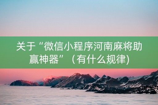 关于“微信小程序河南麻将助赢神器”（有什么规律)