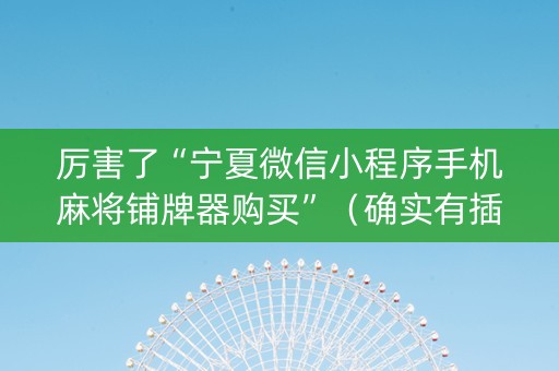 厉害了“宁夏微信小程序手机麻将铺牌器购买”（确实有插件吗)