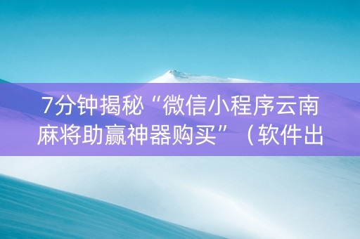 7分钟揭秘“微信小程序云南麻将助赢神器购买”（软件出售)