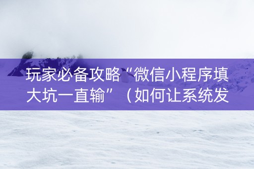 玩家必备攻略“微信小程序填大坑一直输”（如何让系统发好牌)